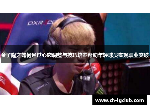 金子隆之如何通过心态调整与技巧培养帮助年轻球员实现职业突破 金子隆之如何通过心态调整与技巧培养帮助年轻球员实现职业突破
