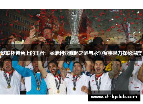 欧联杯舞台上的王者：塞维利亚崛起之谜与永恒赛事魅力探秘深度