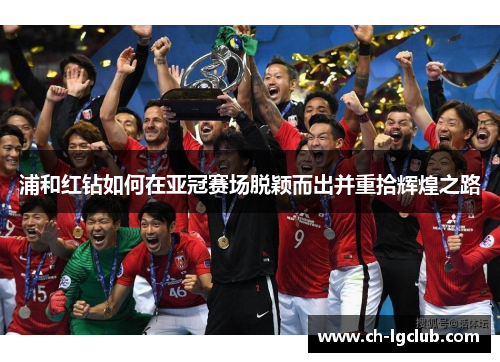 浦和红钻如何在亚冠赛场脱颖而出并重拾辉煌之路