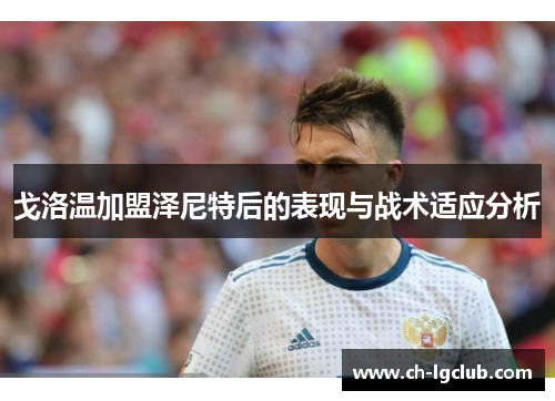 戈洛温加盟泽尼特后的表现与战术适应分析