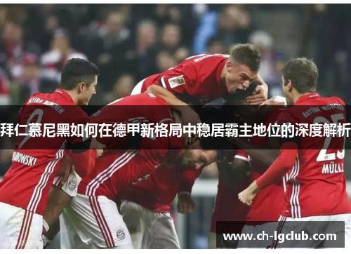 拜仁慕尼黑如何在德甲新格局中稳居霸主地位的深度解析