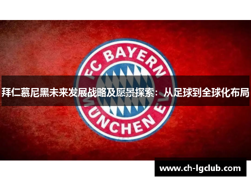 拜仁慕尼黑未来发展战略及愿景探索:从足球到全球化布局 拜仁慕尼黑未来发展战略及愿景探索:从足球到全球化布局