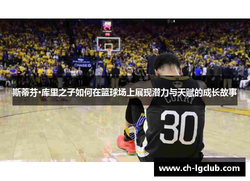 斯蒂芬·库里之子如何在篮球场上展现潜力与天赋的成长故事 斯蒂芬·库里之子如何在篮球场上展现潜力与天赋的成长故事