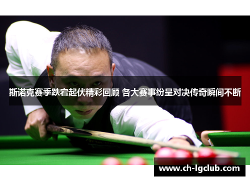 斯诺克赛季跌宕起伏精彩回顾 各大赛事纷呈对决传奇瞬间不断