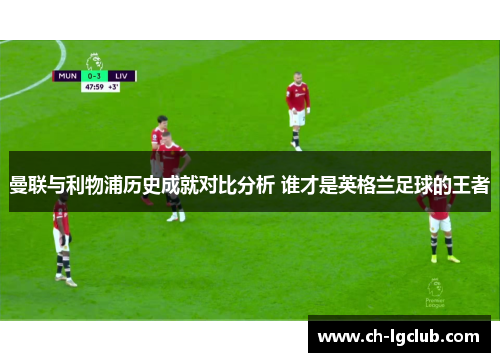 曼联与利物浦历史成就对比分析 谁才是英格兰足球的王者 曼联与利物浦历史成就对比分析 谁才是英格兰足球的王者
