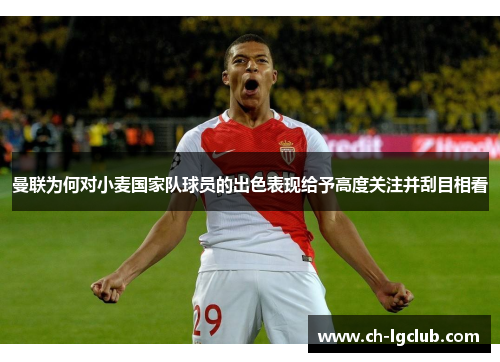 曼联为何对小麦国家队球员的出色表现给予高度关注并刮目相看 曼联为何对小麦国家队球员的出色表现给予高度关注并刮目相看