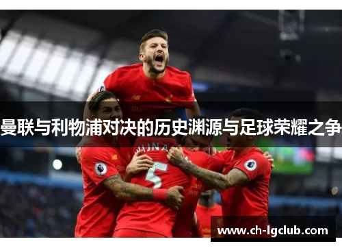 曼联与利物浦对决的历史渊源与足球荣耀之争 曼联与利物浦对决的历史渊源与足球荣耀之争
