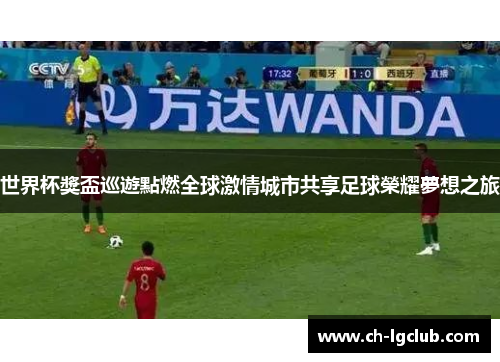 世界杯獎盃巡遊點燃全球激情城市共享足球榮耀夢想之旅 世界杯獎盃巡遊點燃全球激情城市共享足球榮耀夢想之旅