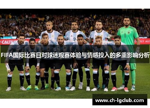 FIFA国际比赛日对球迷观赛体验与情感投入的多重影响分析 FIFA国际比赛日对球迷观赛体验与情感投入的多重影响分析