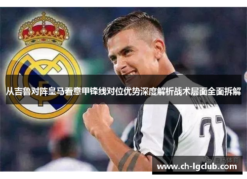 从吉鲁对阵皇马看意甲锋线对位优势深度解析战术层面全面拆解 从吉鲁对阵皇马看意甲锋线对位优势深度解析战术层面全面拆解