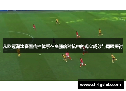 从欧冠淘汰赛看传控体系在高强度对抗中的现实成效与局限探讨 从欧冠淘汰赛看传控体系在高强度对抗中的现实成效与局限探讨
