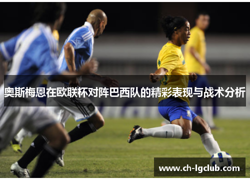 奥斯梅恩在欧联杯对阵巴西队的精彩表现与战术分析 奥斯梅恩在欧联杯对阵巴西队的精彩表现与战术分析