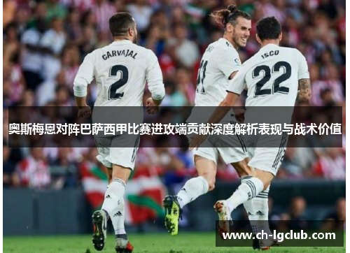 奥斯梅恩对阵巴萨西甲比赛进攻端贡献深度解析表现与战术价值 奥斯梅恩对阵巴萨西甲比赛进攻端贡献深度解析表现与战术价值
