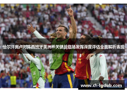 恰尔汗奥卢对阵西班牙美洲杯关键战临场发挥深度评估全面解析表现