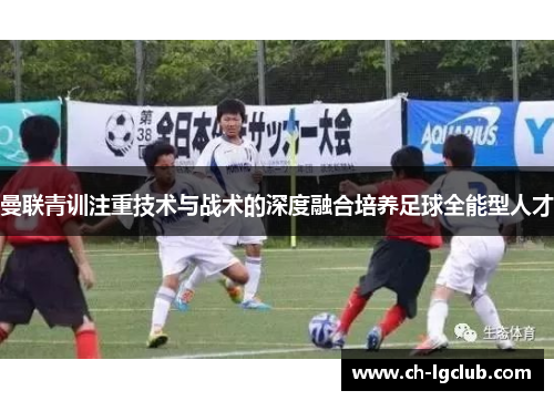 曼联青训注重技术与战术的深度融合培养足球全能型人才