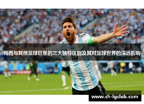 梅西与其他足球巨星的三大独特区别及其对足球世界的深远影响