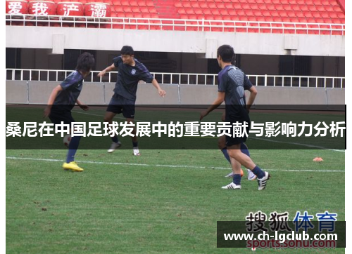 桑尼在中国足球发展中的重要贡献与影响力分析