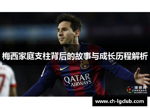 梅西家庭支柱背后的故事与成长历程解析